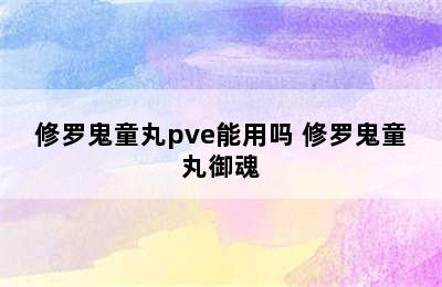 修罗鬼童丸pve能用吗 修罗鬼童丸御魂